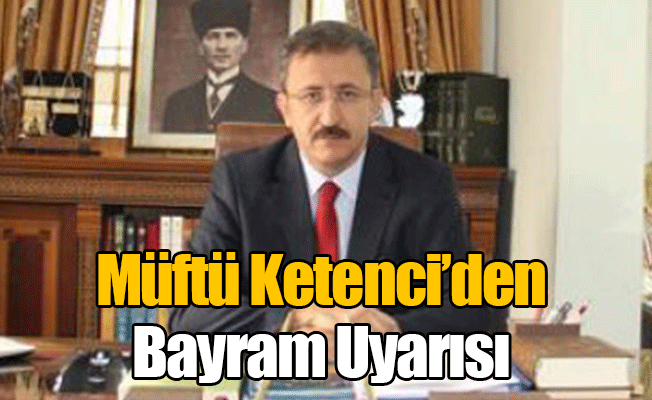 Müftü Ketenci'den Bayram Uyarısı