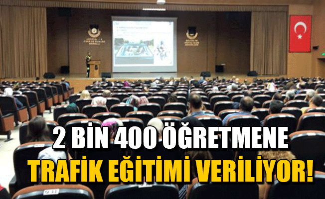 2 BİN 400 ÖĞRETMENE TRAFİK EĞİTİMİ VERİLİYOR