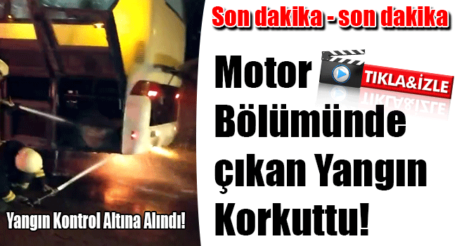 Motor Bölümünde Çıkan Yangın Korkuttu!