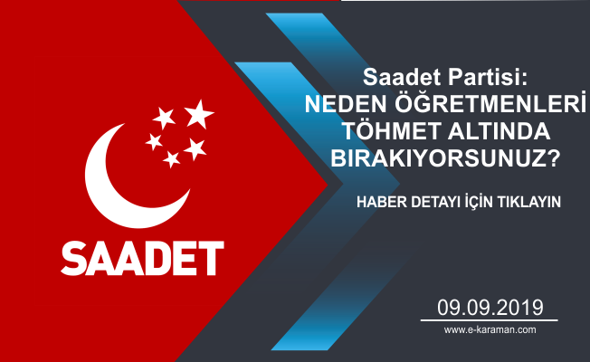 Saadet Partisi: NEDEN ÖĞRETMENLERİ TÖHMET ALTINDA BIRAKIYORSUNUZ?