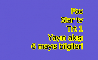 Fox  Star tv Trt 1 yayın akışı 6 mayıs bilgileri